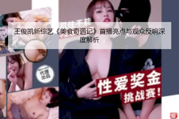 王俊凯新综艺《美食奇遇记》首播亮点与观众反响深度解析